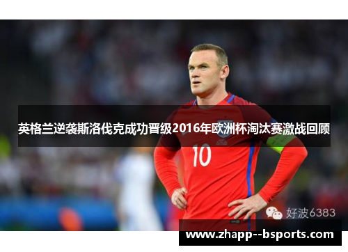 英格兰逆袭斯洛伐克成功晋级2016年欧洲杯淘汰赛激战回顾 英格兰逆袭斯洛伐克成功晋级2016年欧洲杯淘汰赛激战回顾