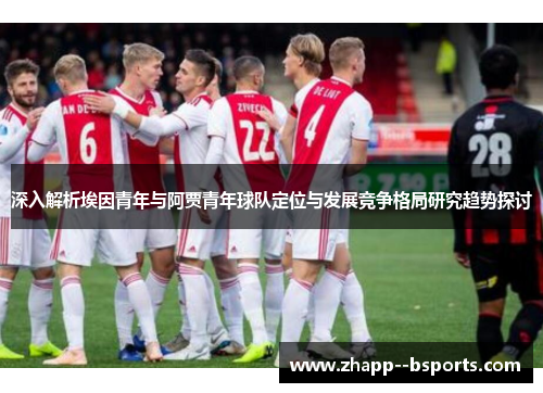 深入解析埃因青年与阿贾青年球队定位与发展竞争格局研究趋势探讨