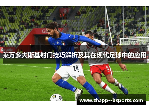 莱万多夫斯基射门技巧解析及其在现代足球中的应用 莱万多夫斯基射门技巧解析及其在现代足球中的应用