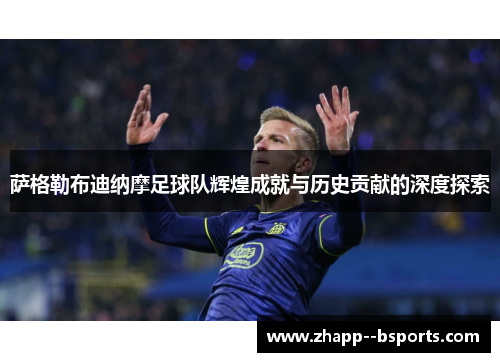 萨格勒布迪纳摩足球队辉煌成就与历史贡献的深度探索 萨格勒布迪纳摩足球队辉煌成就与历史贡献的深度探索