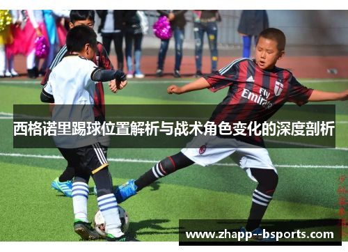 西格诺里踢球位置解析与战术角色变化的深度剖析 西格诺里踢球位置解析与战术角色变化的深度剖析