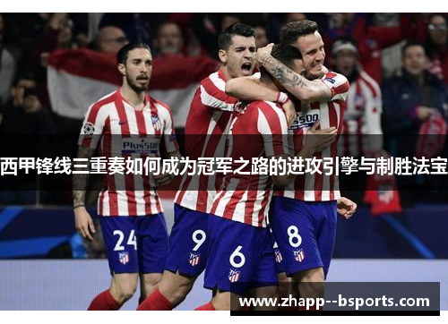 西甲锋线三重奏如何成为冠军之路的进攻引擎与制胜法宝