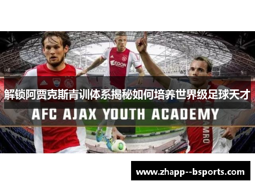 解锁阿贾克斯青训体系揭秘如何培养世界级足球天才 解锁阿贾克斯青训体系揭秘如何培养世界级足球天才