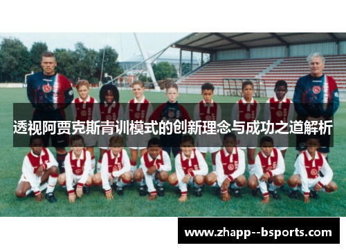 透视阿贾克斯青训模式的创新理念与成功之道解析 透视阿贾克斯青训模式的创新理念与成功之道解析