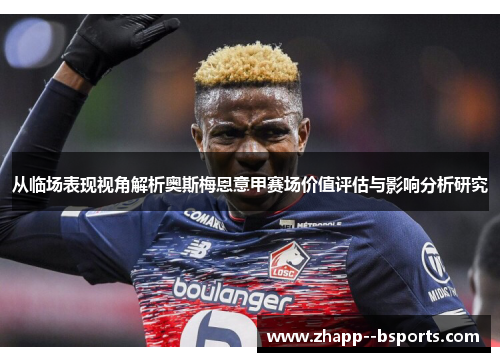 从临场表现视角解析奥斯梅恩意甲赛场价值评估与影响分析研究 从临场表现视角解析奥斯梅恩意甲赛场价值评估与影响分析研究