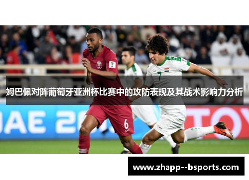 姆巴佩对阵葡萄牙亚洲杯比赛中的攻防表现及其战术影响力分析