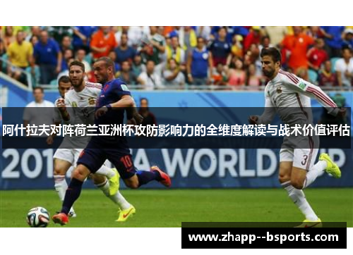 阿什拉夫对阵荷兰亚洲杯攻防影响力的全维度解读与战术价值评估 阿什拉夫对阵荷兰亚洲杯攻防影响力的全维度解读与战术价值评估