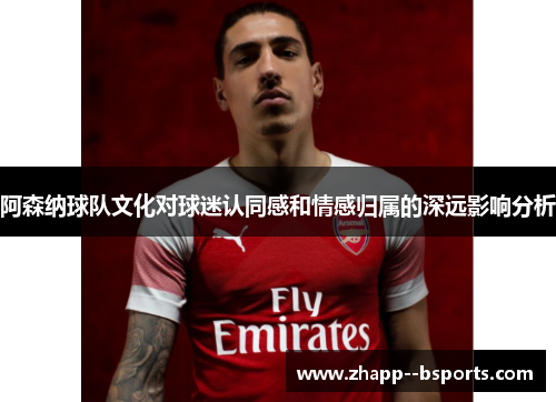 阿森纳球队文化对球迷认同感和情感归属的深远影响分析 阿森纳球队文化对球迷认同感和情感归属的深远影响分析