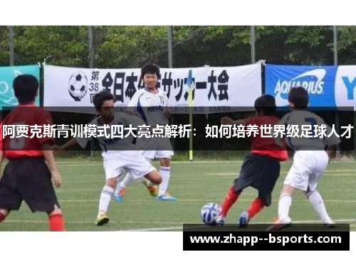 阿贾克斯青训模式四大亮点解析:如何培养世界级足球人才 阿贾克斯青训模式四大亮点解析:如何培养世界级足球人才