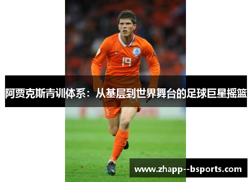 阿贾克斯青训体系：从基层到世界舞台的足球巨星摇篮