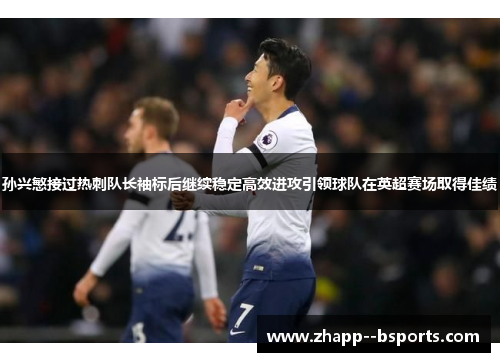 孙兴慜接过热刺队长袖标后继续稳定高效进攻引领球队在英超赛场取得佳绩
